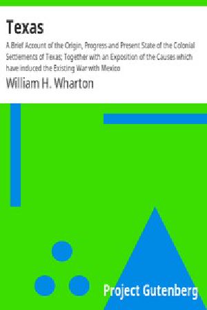 [Gutenberg 7355] • Texas / A Brief Account of the Origin, Progress and Present State of the Colonial Settlements of Texas; Together with an Exposition of the Causes which have induced the Existing War with Mexico